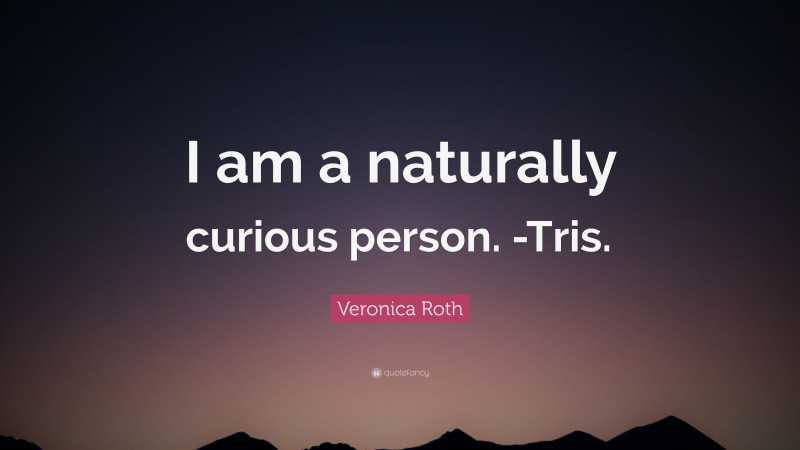 Veronica Roth Quote: “I am a naturally curious person. -Tris.”