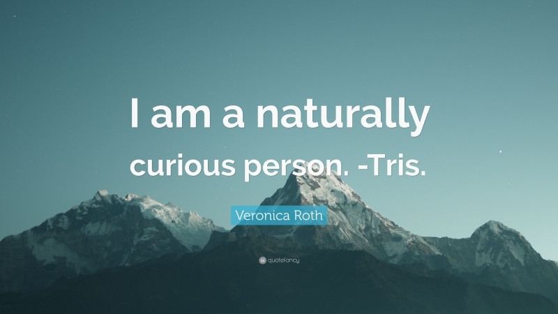 Veronica Roth Quote: “I am a naturally curious person. -Tris.”