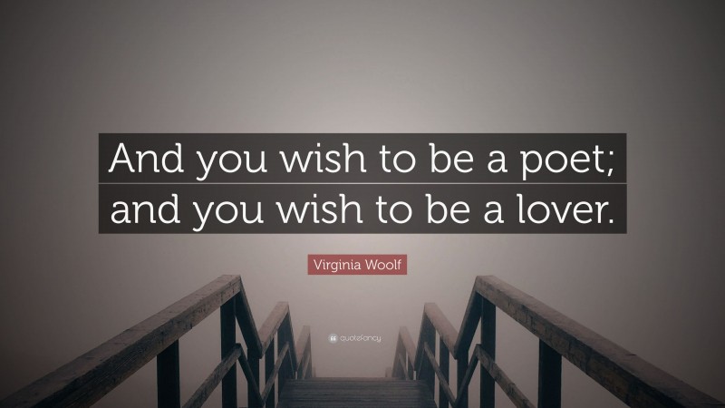 Virginia Woolf Quote: “And you wish to be a poet; and you wish to be a lover.”