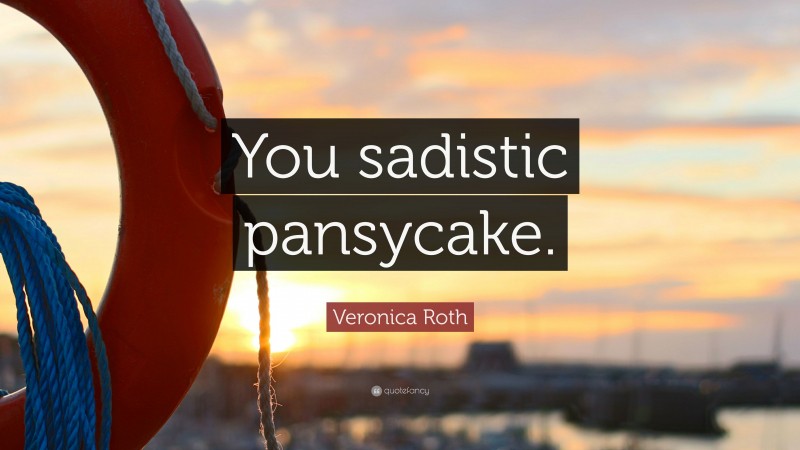 Veronica Roth Quote: “You sadistic pansycake.”