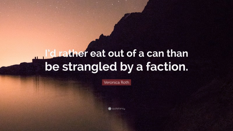 Veronica Roth Quote: “I’d rather eat out of a can than be strangled by a faction.”