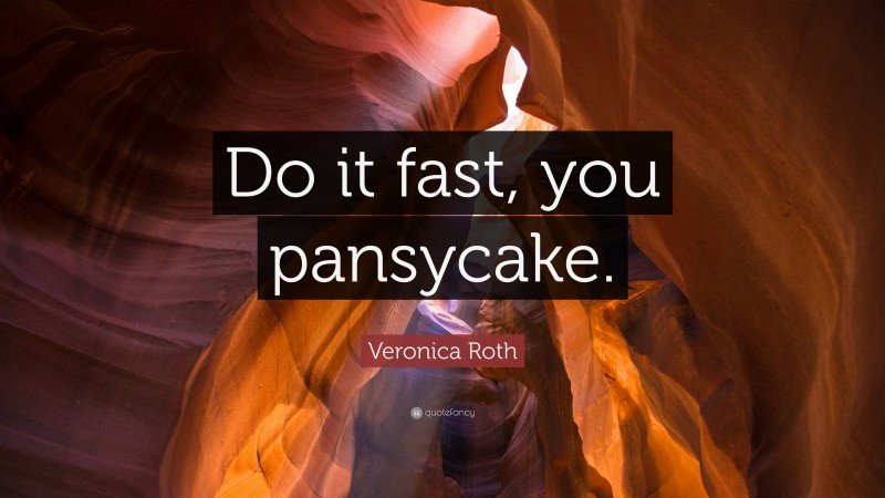 Veronica Roth Quote: “Do it fast, you pansycake.”