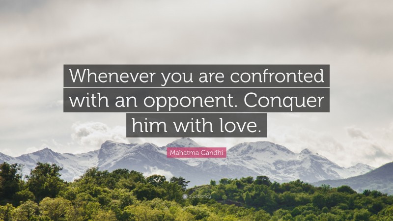 Mahatma Gandhi Quote: “Whenever you are confronted with an opponent. Conquer him with love.”