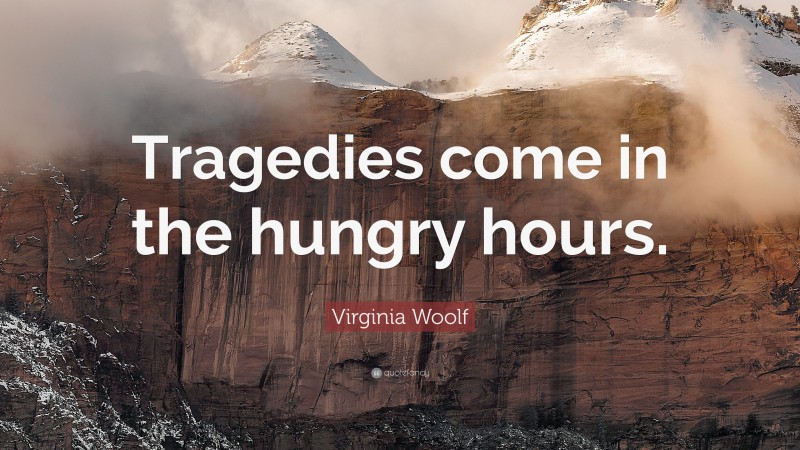 Virginia Woolf Quote: “Tragedies come in the hungry hours.”