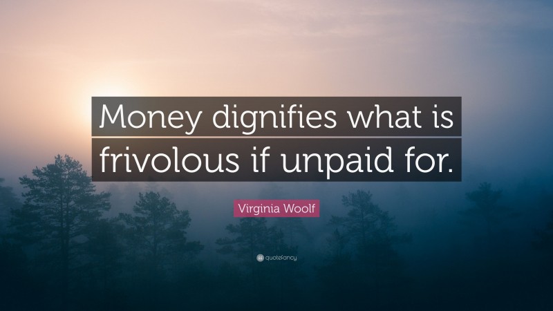 Virginia Woolf Quote: “Money dignifies what is frivolous if unpaid for.”