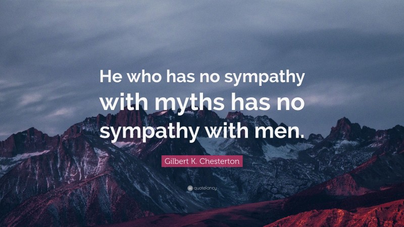 Gilbert K. Chesterton Quote: “He who has no sympathy with myths has no sympathy with men.”