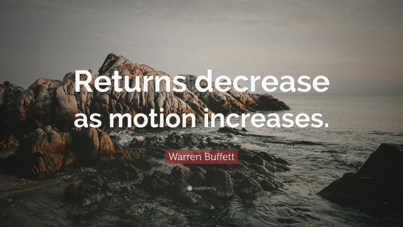 Warren Buffett Quote: “Returns decrease as motion increases.”