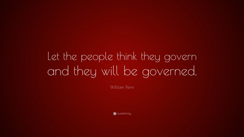 William Penn Quote: “Let the people think they govern and they will be governed.”