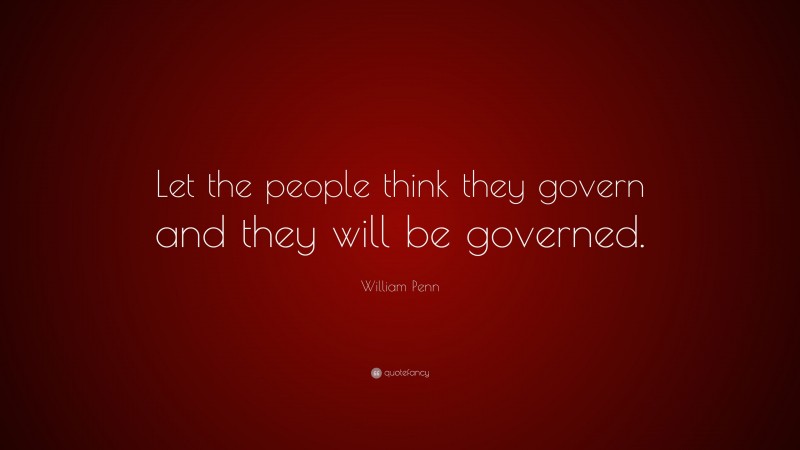 William Penn Quote: “Let the people think they govern and they will be governed.”