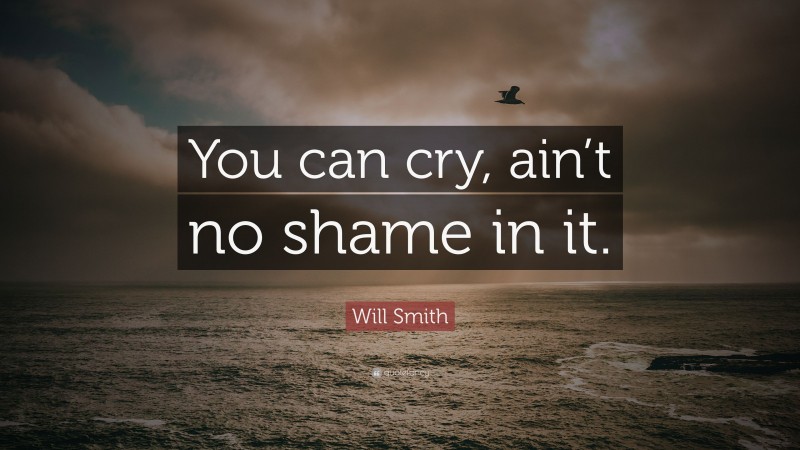 Will Smith Quote: “You can cry, ain’t no shame in it.”