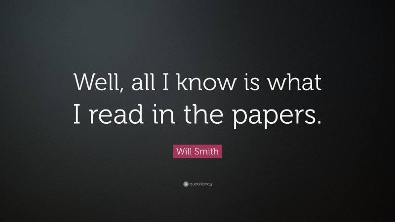 Will Smith Quote: “Well, all I know is what I read in the papers.”