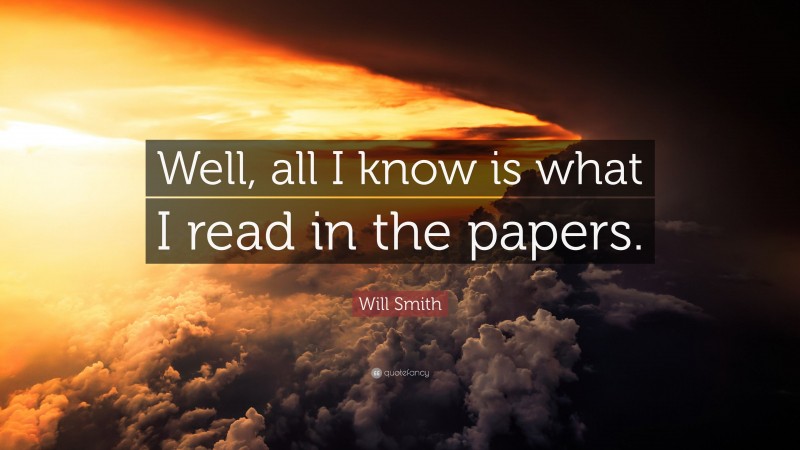 Will Smith Quote: “Well, all I know is what I read in the papers.”