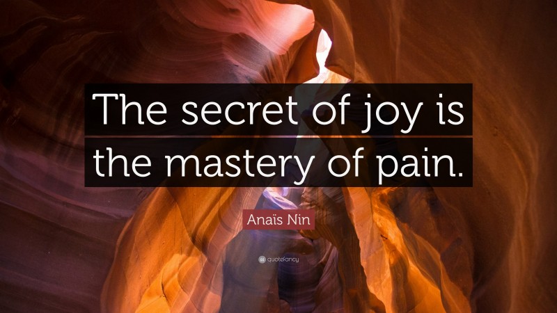 Anaïs Nin Quote: “The secret of joy is the mastery of pain.”