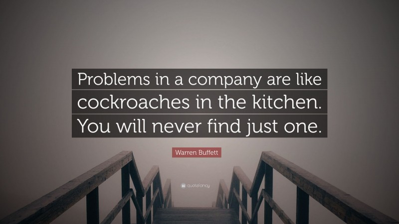 Warren Buffett Quote: “Problems in a company are like cockroaches in the kitchen. You will never find just one.”