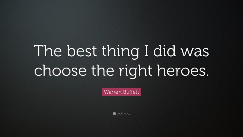 Warren Buffett Quote: “The best thing I did was choose the right heroes.”