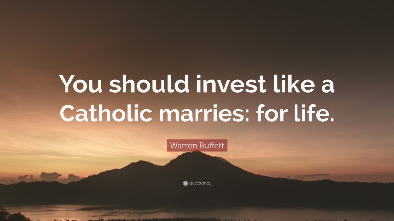 Warren Buffett Quote: “You should invest like a Catholic marries: for life.”