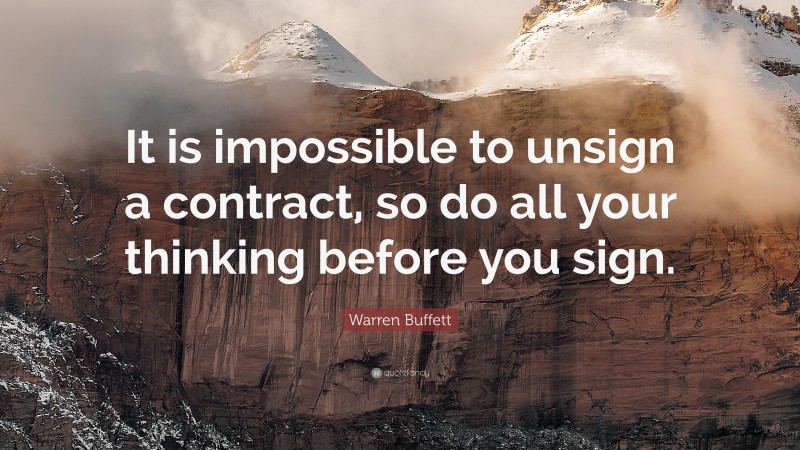 Warren Buffett Quote: “It is impossible to unsign a contract, so do all your thinking before you sign.”