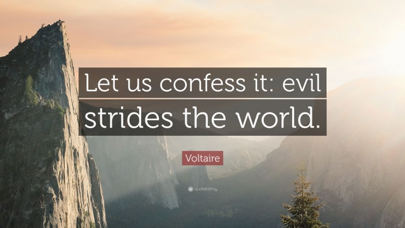 Voltaire Quote: “Let us confess it: evil strides the world.”