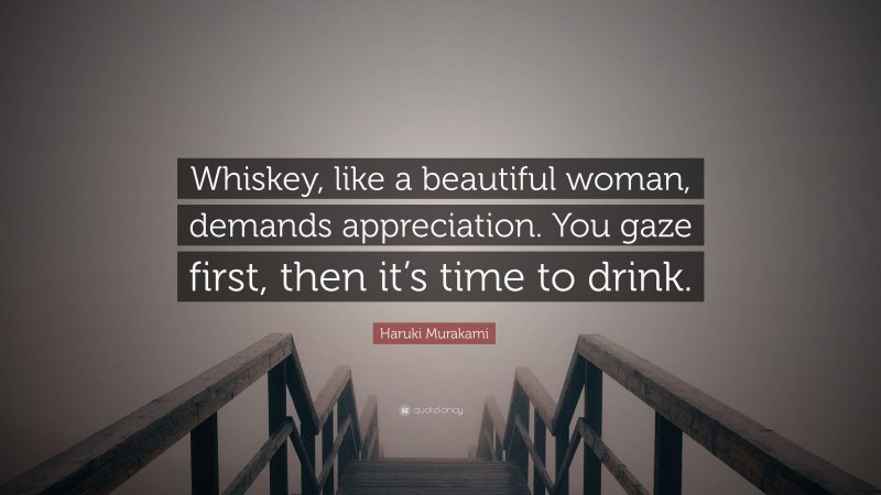Haruki Murakami Quote: “Whiskey, like a beautiful woman, demands appreciation. You gaze first, then it’s time to drink.”