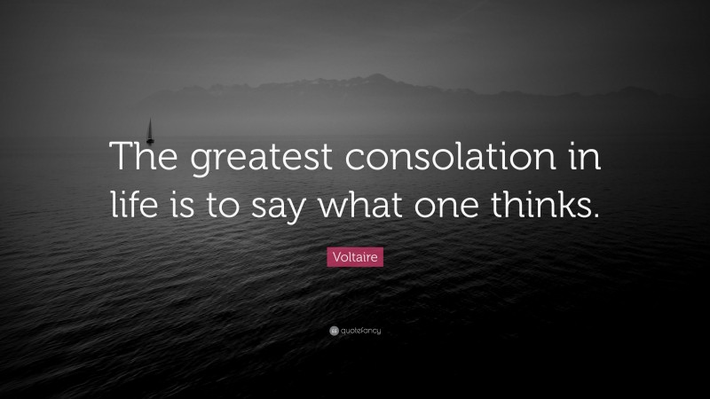 Voltaire Quote: “The greatest consolation in life is to say what one thinks.”