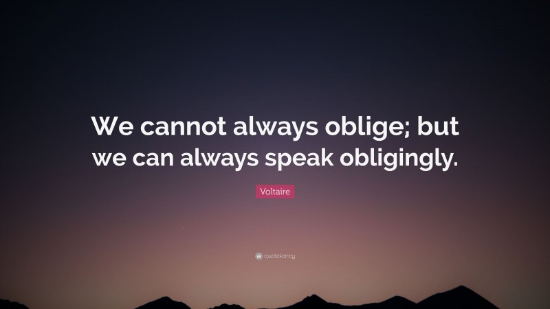 Voltaire Quote: “We cannot always oblige; but we can always speak obligingly.”
