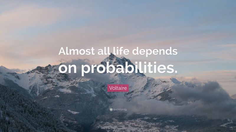 Voltaire Quote: “Almost all life depends on probabilities.”