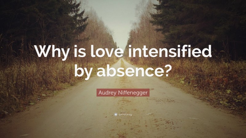 Audrey Niffenegger Quote: “Why is love intensified by absence?”