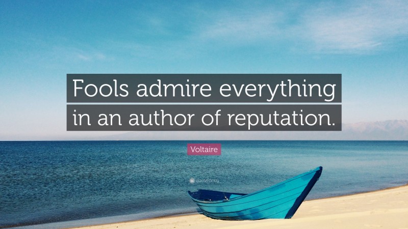Voltaire Quote: “Fools admire everything in an author of reputation.”