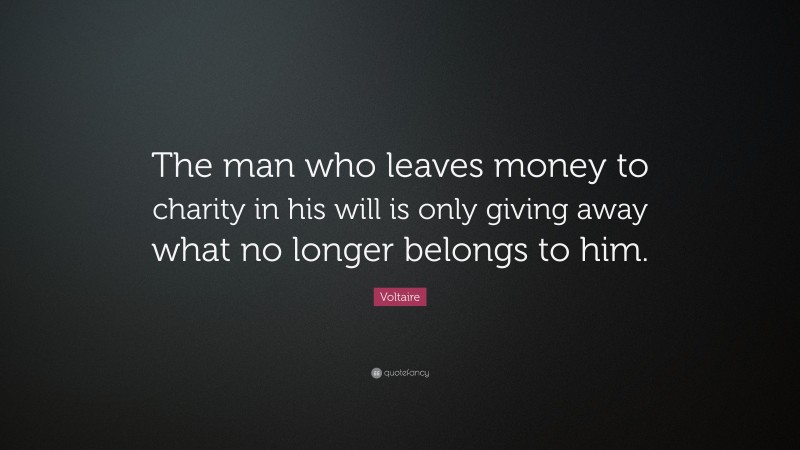 Voltaire Quote: “The man who leaves money to charity in his will is only giving away what no longer belongs to him.”