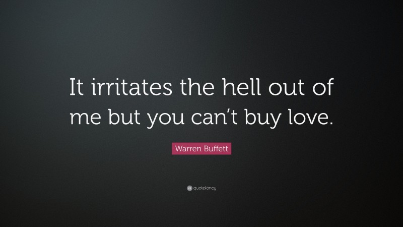 Warren Buffett Quote: “It irritates the hell out of me but you can’t buy love.”