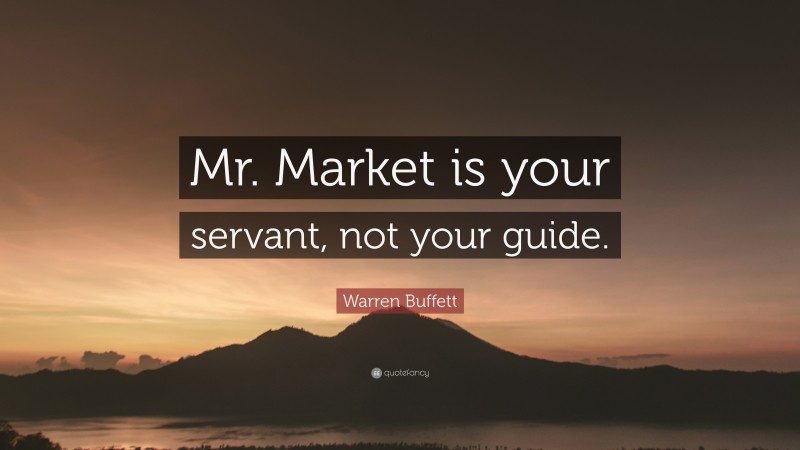 Warren Buffett Quote: “Mr. Market is your servant, not your guide.”