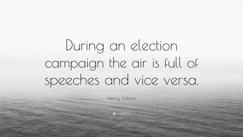 Henry Adams Quote: “During an election campaign the air is full of speeches and vice versa.”