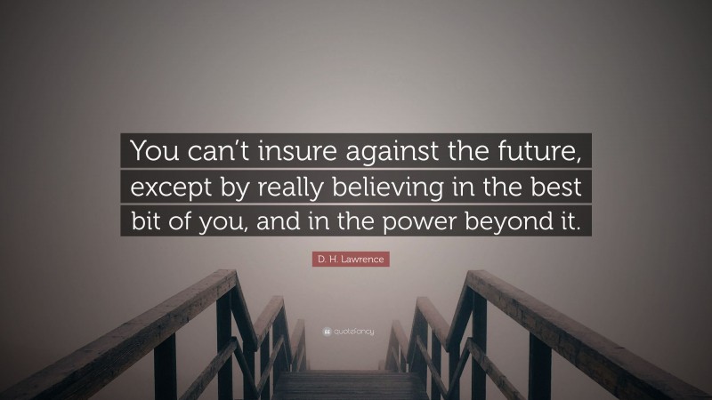 D. H. Lawrence Quote: “You can’t insure against the future, except by really believing in the best bit of you, and in the power beyond it.”