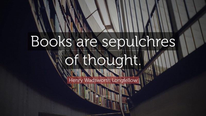 Henry Wadsworth Longfellow Quote: “Books are sepulchres of thought.”