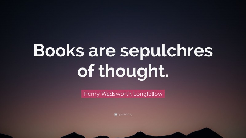 Henry Wadsworth Longfellow Quote: “Books are sepulchres of thought.”