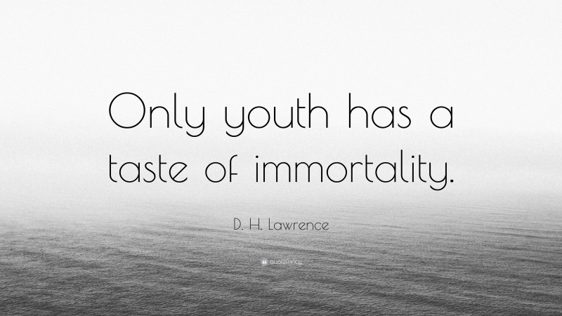 D. H. Lawrence Quote: “Only youth has a taste of immortality.”