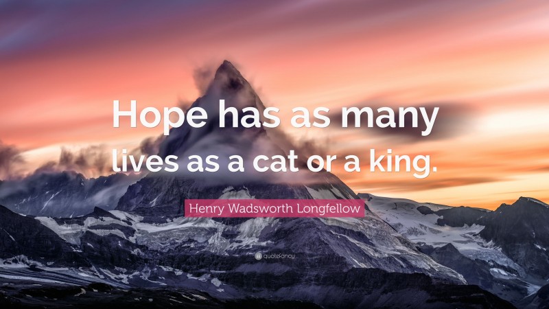 Henry Wadsworth Longfellow Quote: “Hope has as many lives as a cat or a king.”