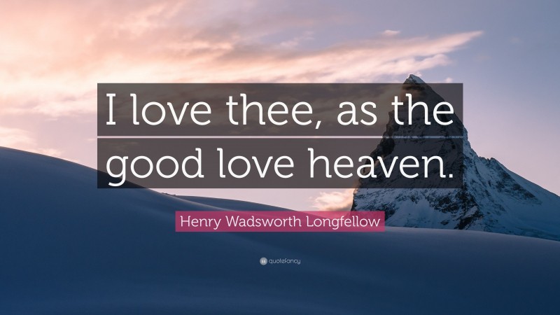Henry Wadsworth Longfellow Quote: “I love thee, as the good love heaven.”