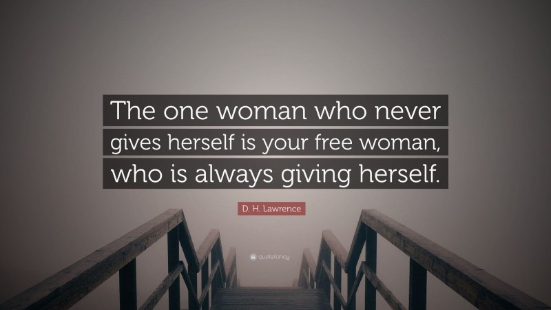 D. H. Lawrence Quote: “The one woman who never gives herself is your free woman, who is always giving herself.”