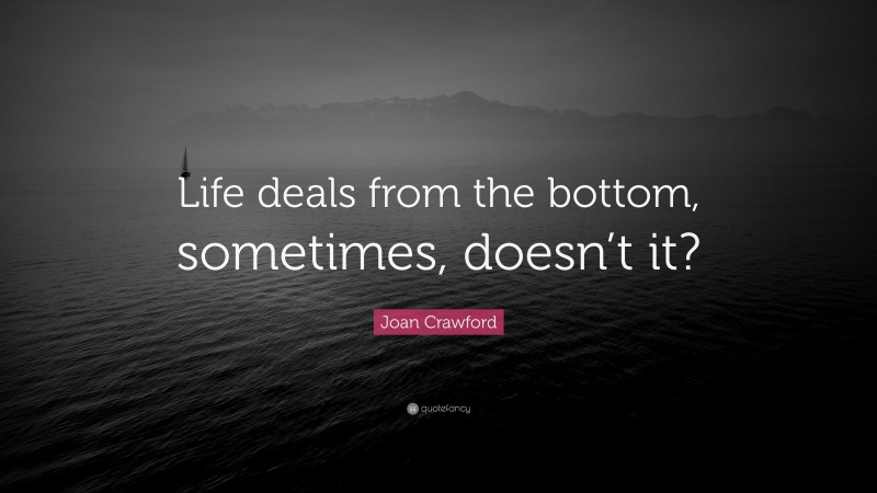 Joan Crawford Quote: “Life deals from the bottom, sometimes, doesn’t it?”