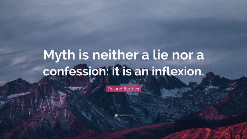 Roland Barthes Quote: “Myth is neither a lie nor a confession: it is an inflexion.”