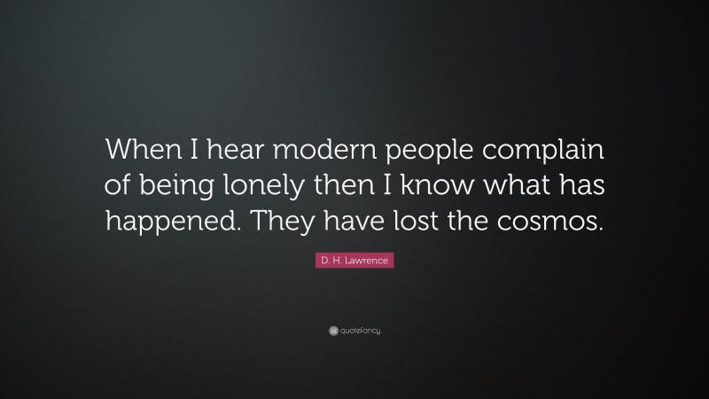 D. H. Lawrence Quote: “When I hear modern people complain of being lonely then I know what has happened. They have lost the cosmos.”