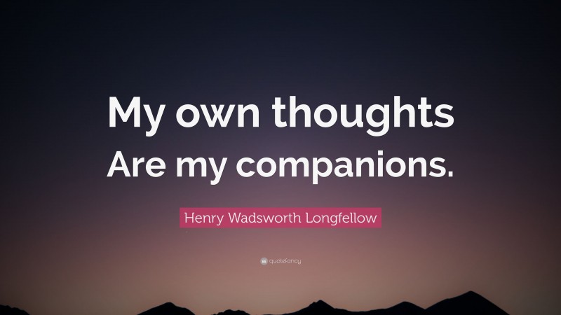 Henry Wadsworth Longfellow Quote: “My own thoughts Are my companions.”