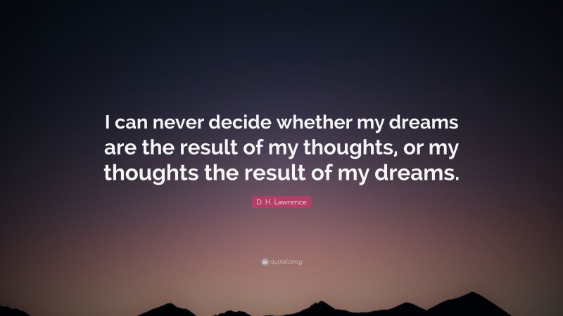 D. H. Lawrence Quote: “I can never decide whether my dreams are the result of my thoughts, or my thoughts the result of my dreams.”