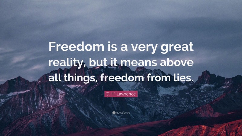 D. H. Lawrence Quote: “Freedom is a very great reality, but it means above all things, freedom from lies.”