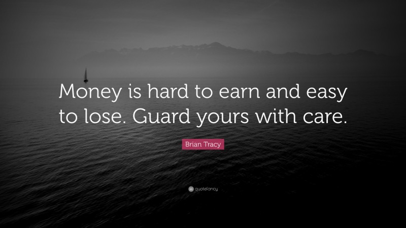 Brian Tracy Quote: “Money is hard to earn and easy to lose. Guard yours with care.”