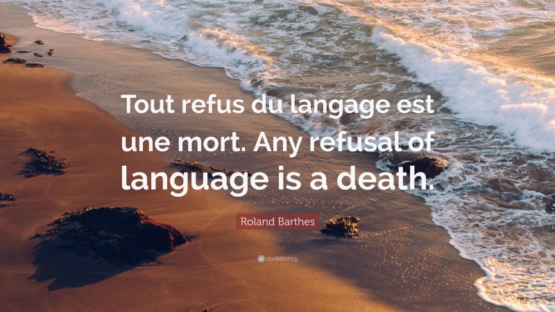 Roland Barthes Quote: “Tout refus du langage est une mort. Any refusal of language is a death.”