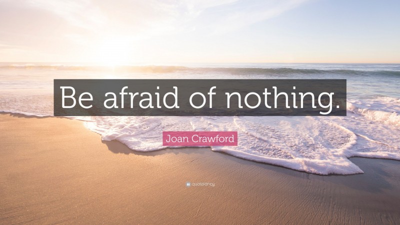 Joan Crawford Quote: “Be afraid of nothing.”