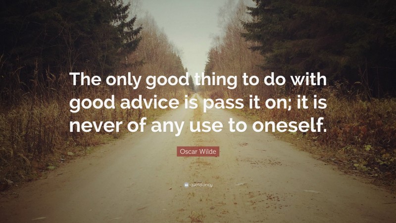 Oscar Wilde Quote: “The only good thing to do with good advice is pass it on; it is never of any use to oneself.”