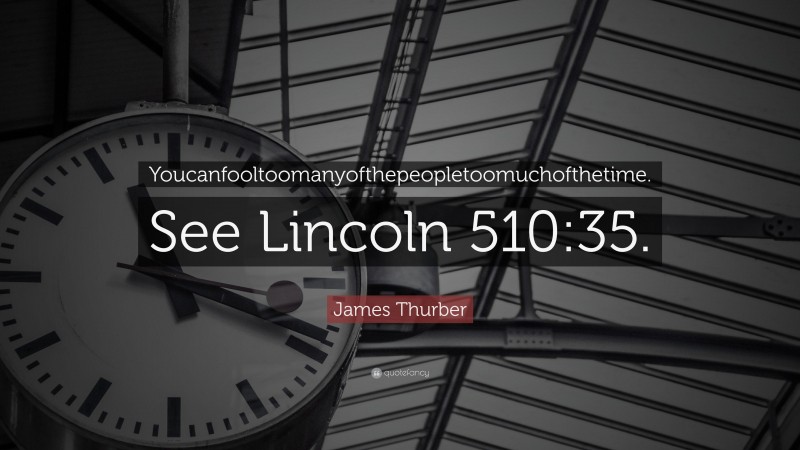 James Thurber Quote: “Youcanfooltoomanyofthepeopletoomuchofthetime. See Lincoln 510:35.”